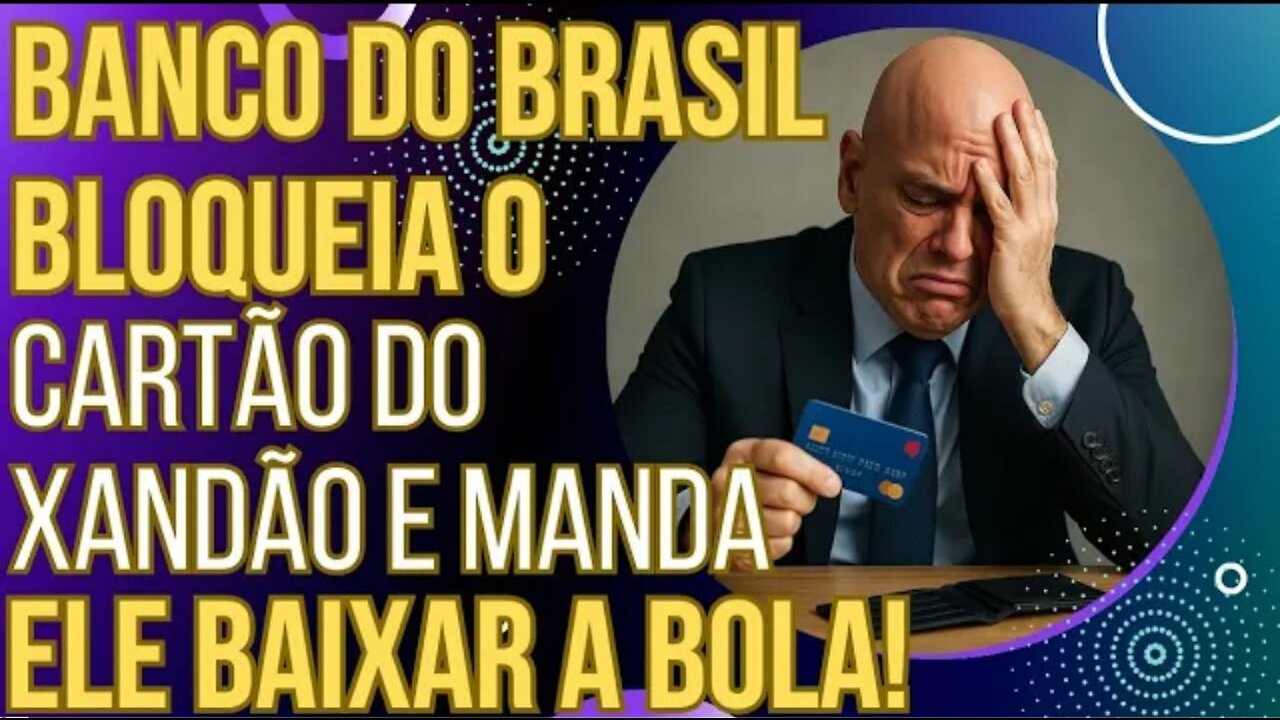 URGENTE: Banco do Brasil bloqueia o cartão do Xandão e diz para ele baixar a bola!