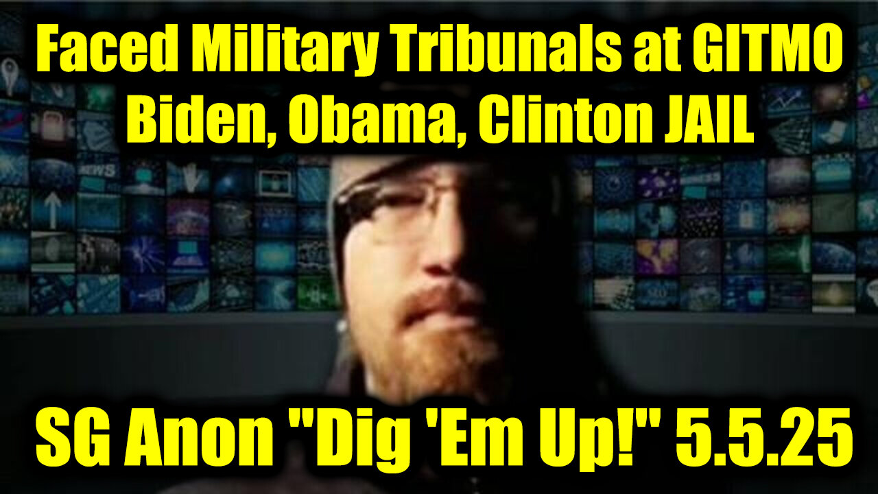 SG Anon Dig Em Up! 5.5.25 - Faced Military Tribunals at GITMO; Biden, Obama, Clinton Behind All