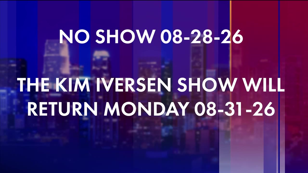 NO SHOW 08-28-26 | The Kim Iversen Show will return Monday 08-31-26 thumbnail