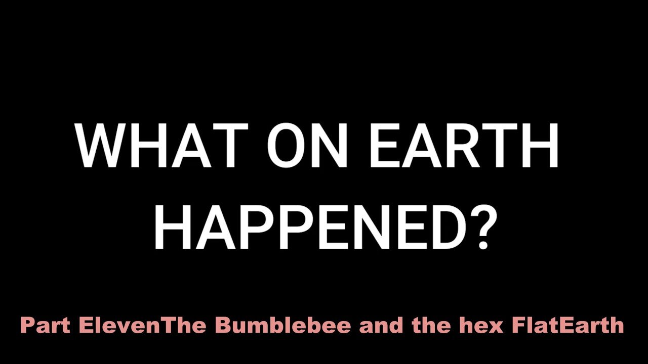 Part Eleven: The Bumblebee & the the Hexagon- Flat Earth