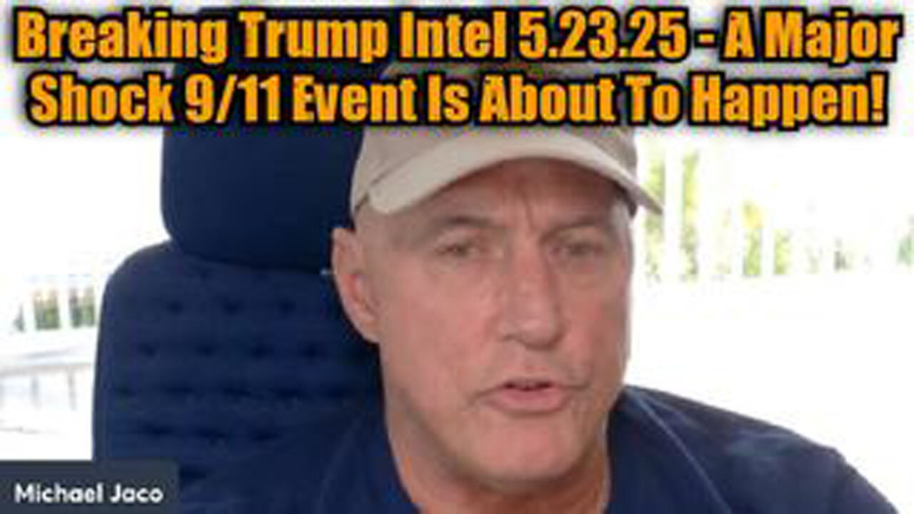MICHAEL JACO: BREAKING TRUMP INTEL 5.23.25 - A MAJOR SHOCK 9/11 EVENT IS ABOUT TO HAPPEN!