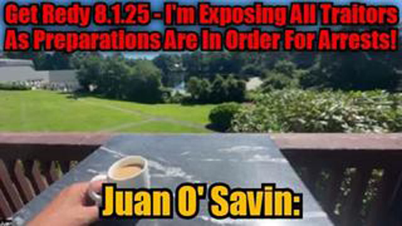 JUAN O SAVIN: GET REDY 8.1.25 - IM EXPOSING ALL TRAITORS AS PREPARATIONS ARE IN ORDER FOR ARRESTS!