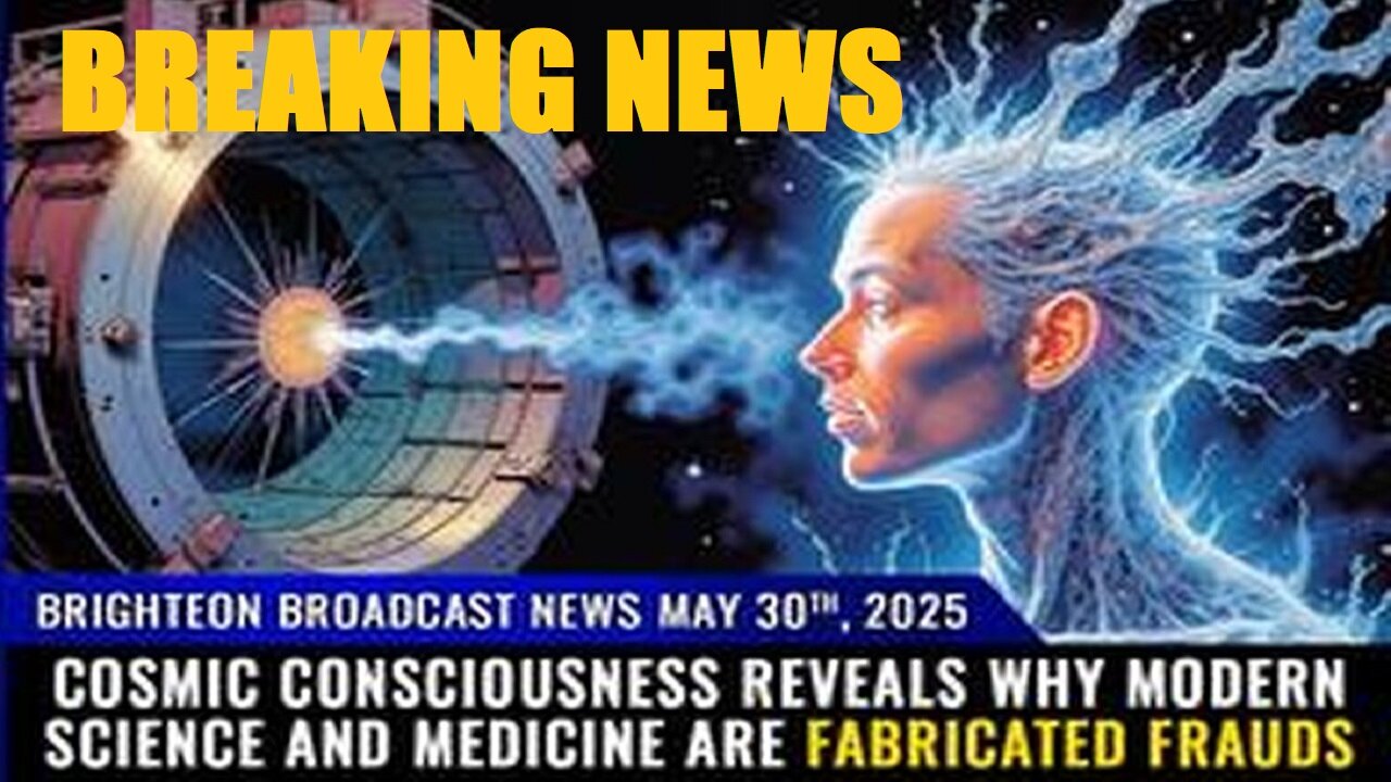 BBN, May 30, 2025 : COSMIC CONSCIOUSNESS reveals why modern science and medicine are fabricated...