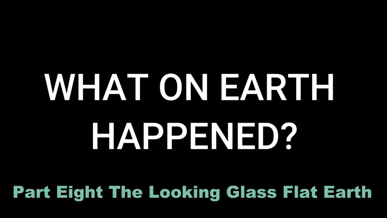 Part Eight: The Looking Glass - Flat Earth