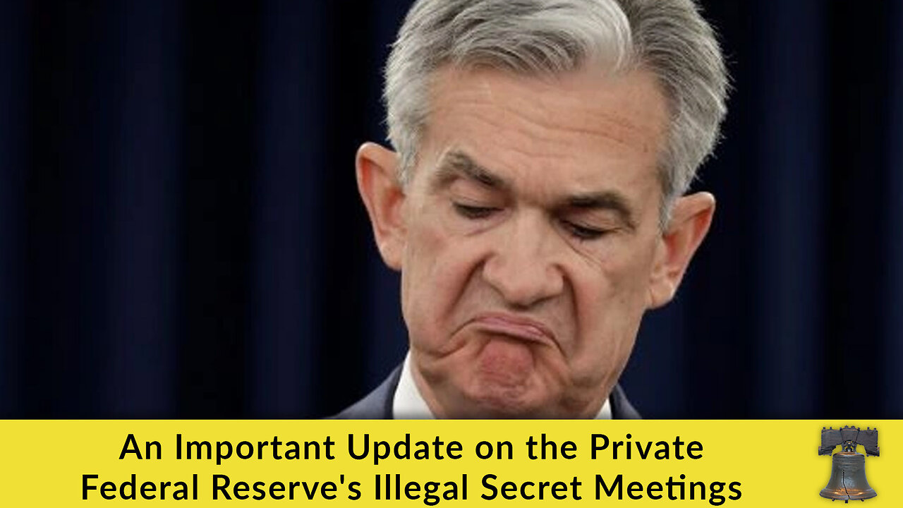 An Important Update on the Private Federal Reserves Illegal Secret Meetings