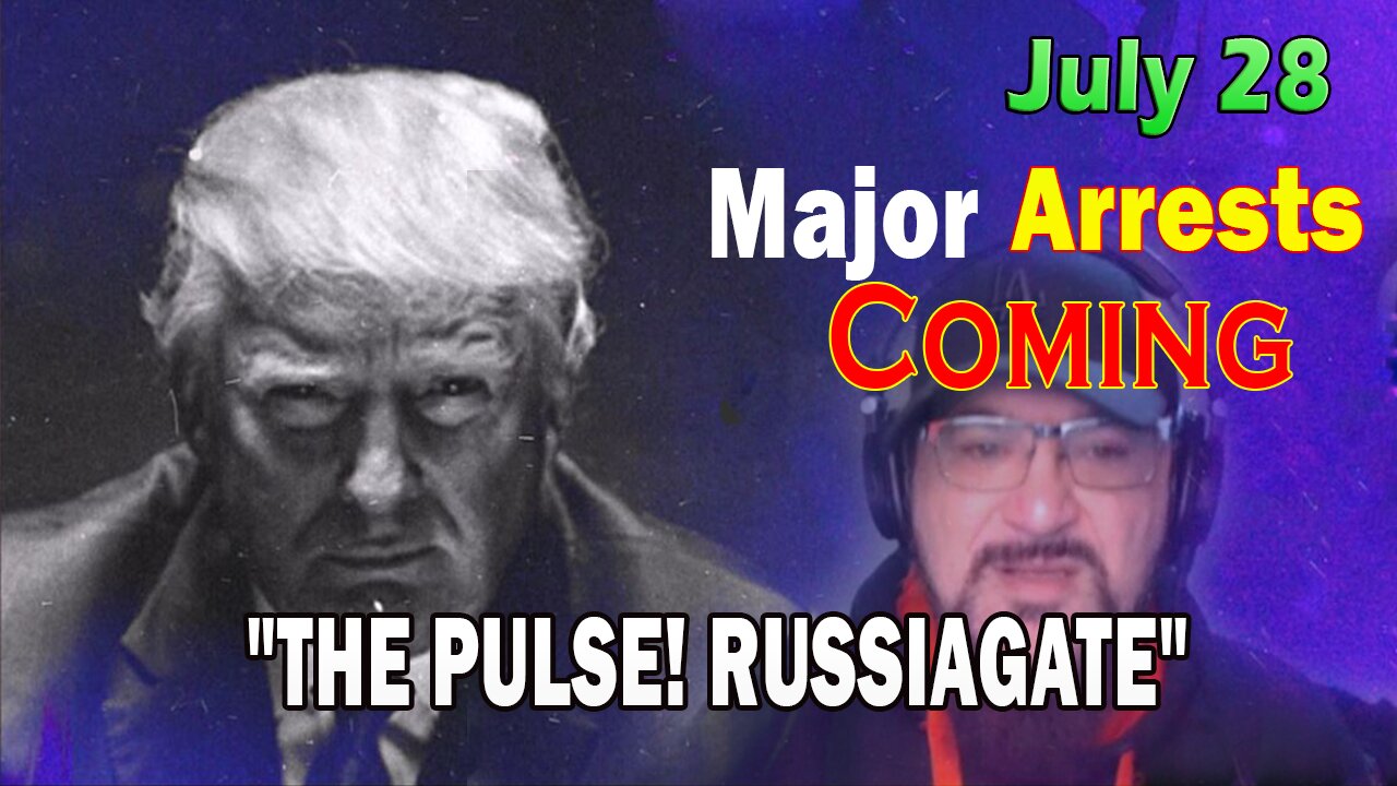 Major Decode HUGE Intel July 28: Major Arrests Coming: RUSSIAGATE