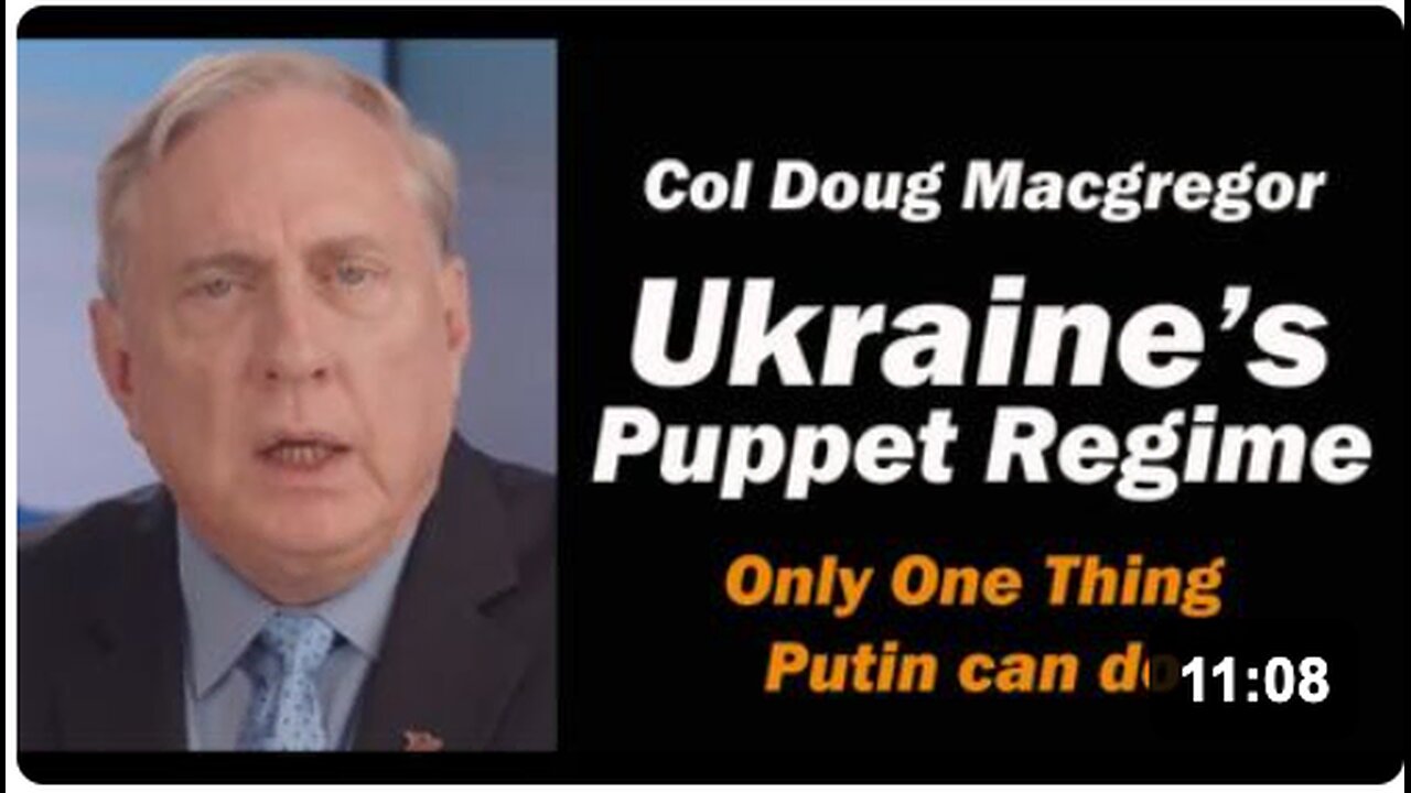 Col Doug Macgregor: Ukraines Puppet Regime: Only One Thing Putin Can Do