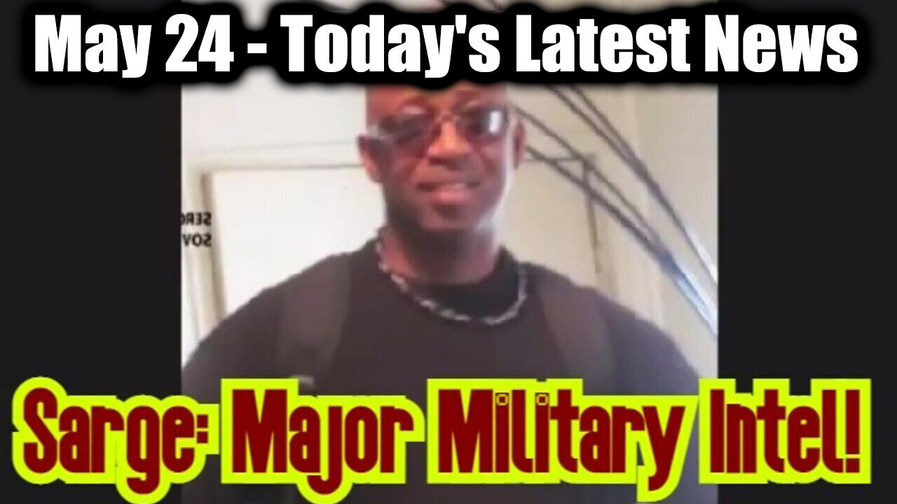Sarge Major Military Intel May 24 - Todays Latest News And Major Events
