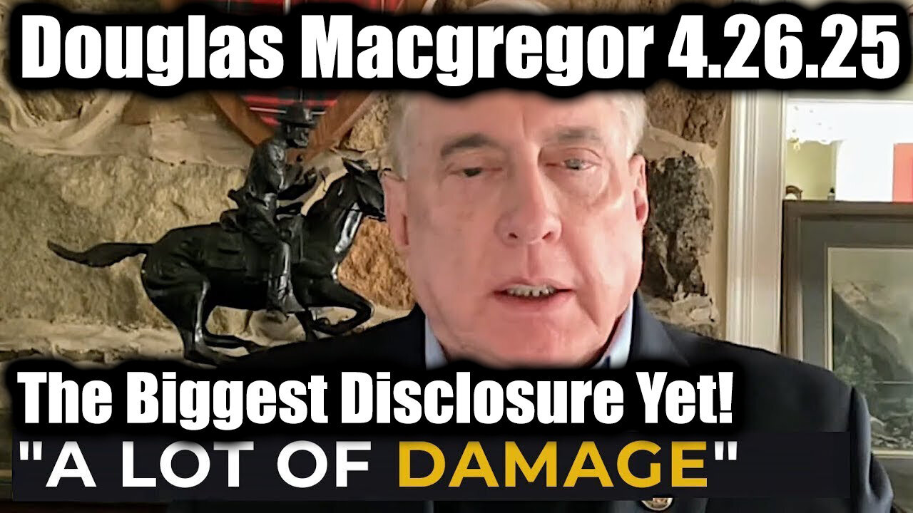 Douglas Macgregor A Lot of DAMAGE 4.26.25 - The Biggest Disclosure Yet!
