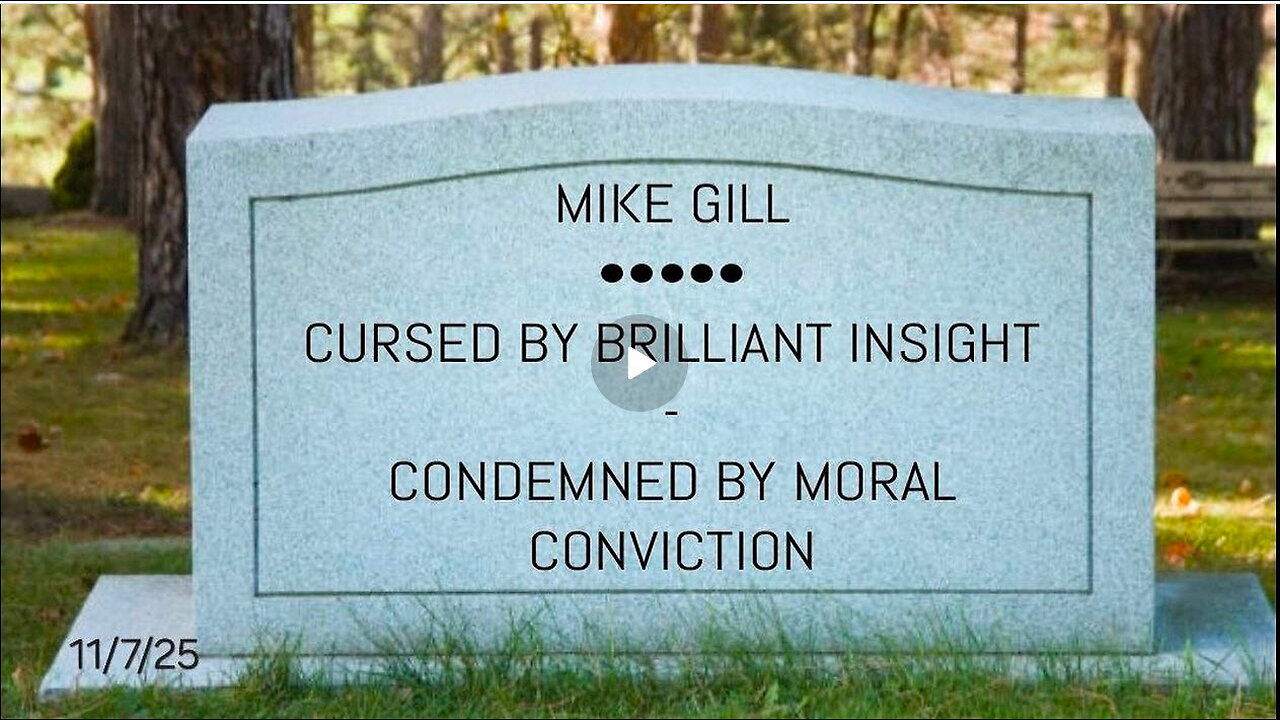 MIKE GILL - CURSED BY BRILLIANT INSIGHT - CONDEMNED BY MORAL CONVICTION - 11/7/25