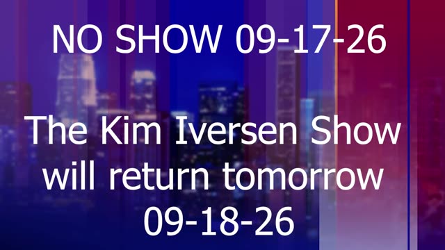 NO SHOW 09-17-26 | The Kim Iversen Show will return tomorrow thumbnail