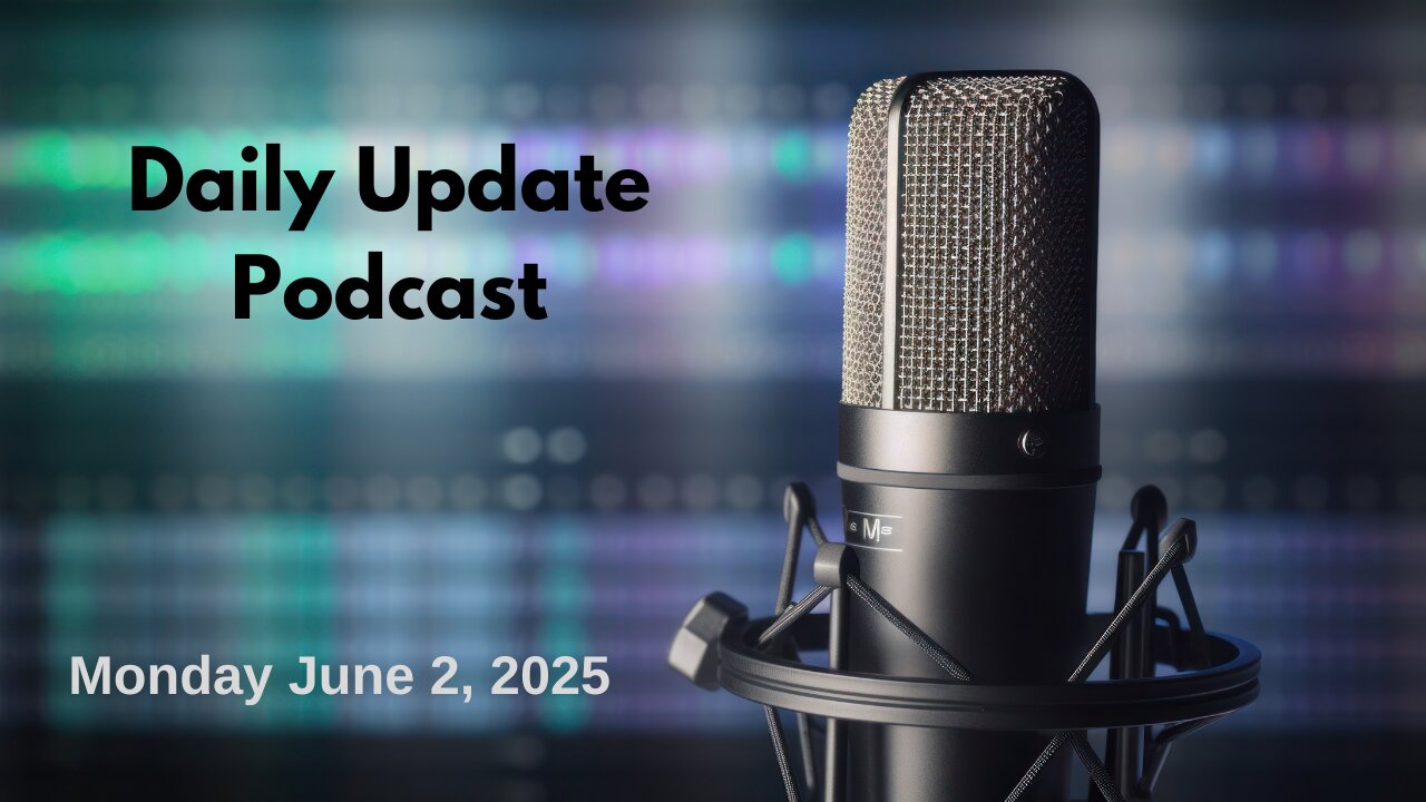 Daily Update Podcast for Monday June 2, 2025