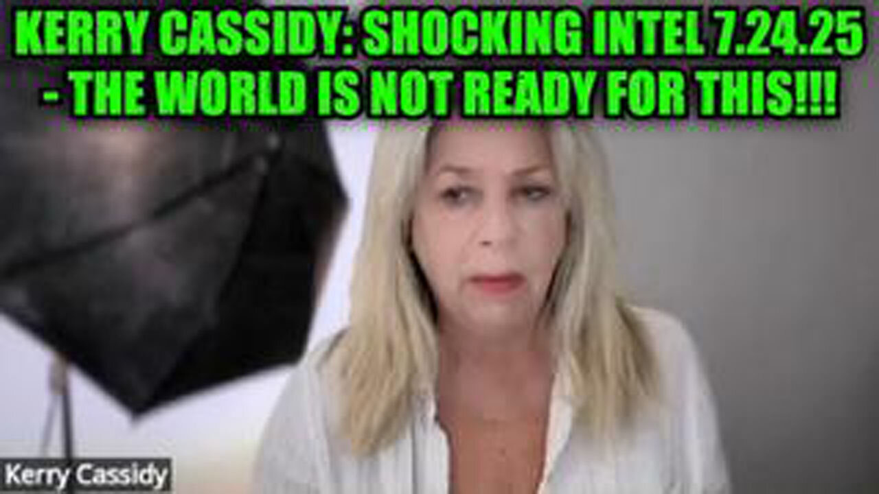 KERRY CASSIDY: SHOCKING INTEL 7.24.25 - THE WORLD IS NOT READY FOR THIS!!!
