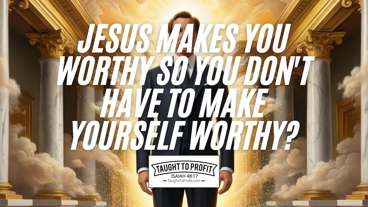Jesus Makes You Worthy So You Dont Have To Make Yourself Worthy?
