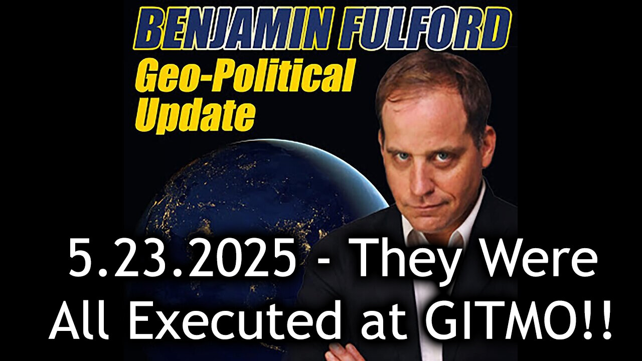 Benjamin Fulford Urgent Emergency 5.23.25 - They Were All Executed at GITMO!