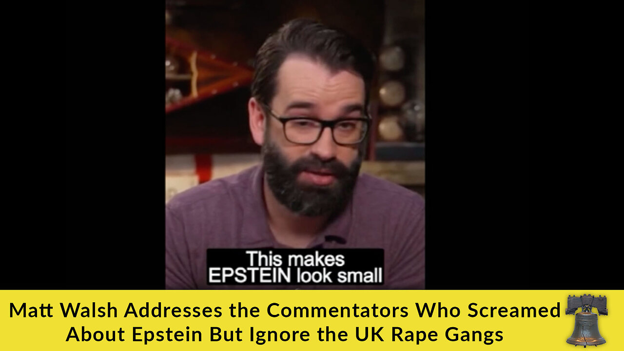 Matt Walsh Addresses the Commentators Who Screamed About Epstein but Ignore the UK Rape Gangs (VIDEO)