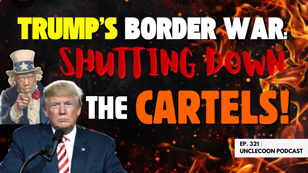 EP 321 | TRUMPS BORDER WAR SHUTTING DOWN THE CARTELS!