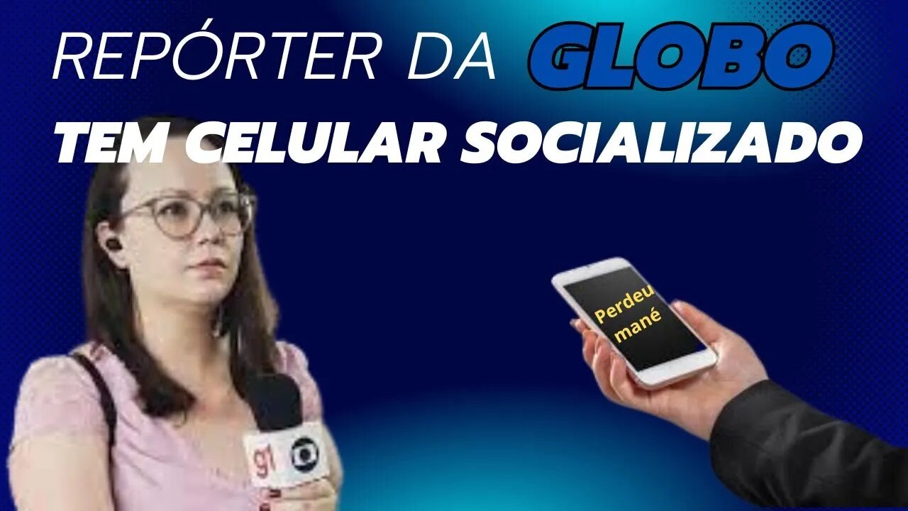 REPÓRTE DA GLOBO TEVE CELULAR SOCIALIZADO POR VÍTIMA DA SOCIEDADE. PRA UMA CERVEJINHA.