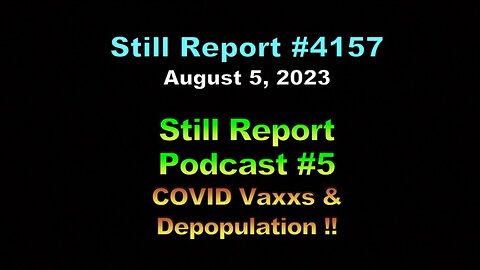 Still Report – Podcast # 5 – COVID Vaxxs & Depopulation !!, 4157