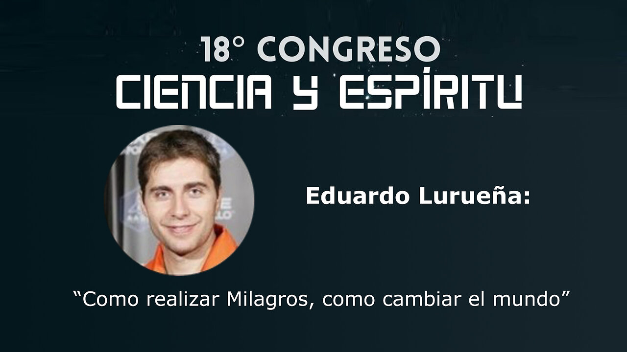 Eduardo Lurueña: Como realizar milagros como cambiar el mundo ( Ciencia y Espiritu XVIII )