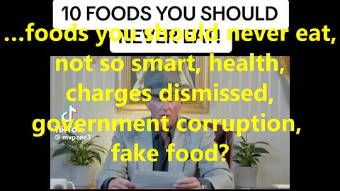 …foods you should never eat, not so smart, health, charges dismissed, government corruption?