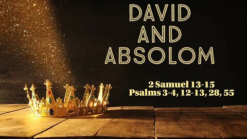 King David and Absolom (2 Samuel 13-15; Psalms 3-4, 12-13, 28, 55)