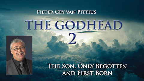 Pieter Gey van Pittius - The Son, Only Begotten And First Born - The Godhead (Part 2)