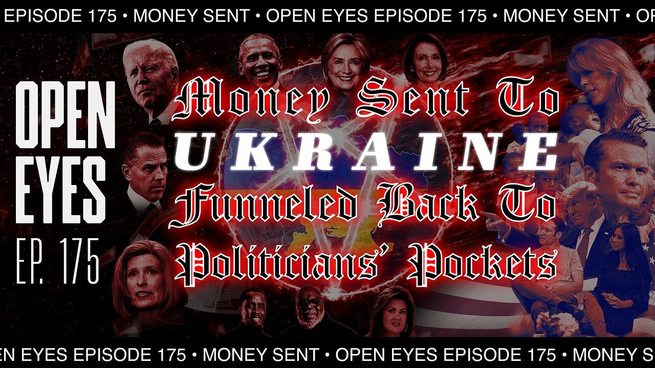 Open Eyes Ep. 175 - Money Sent To Ukraine Funneled Back To Politicians Pockets.