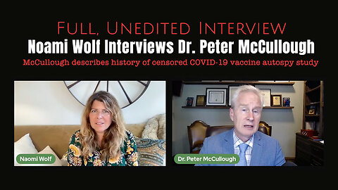 Noami Wolf Interviews Dr. Peter McCullough (Full Interview About COVID-19 Vaccine Autopsy Study)