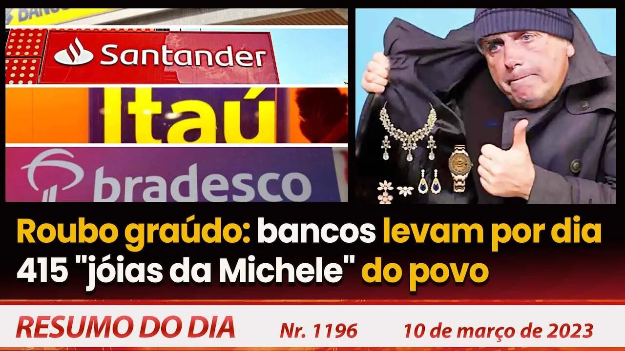 Roubo graúdo: bancos levam por dia 415 jóias da Michele do povo - Resumo do Dia nº 1.196 - 10/3/23