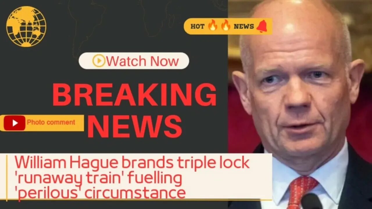 William Hague brands triple lock runaway train fuelling perilous circumstance