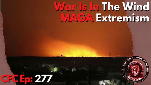 Council on Future Conflict Episode 277: War is in the Wind, MAGA Extremism