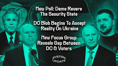 New Poll: Dems Revere The Security State; DC Blob Begins To Accept Reality On Ukraine; New Focus Group Reveals Gap Between DC & Voters | SYSTEM UPDATE #341