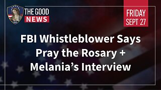 The Good News - Sept 27th 2024: FBI Whistleblower Says Pray the Rosary, Melania’s Interview + More!